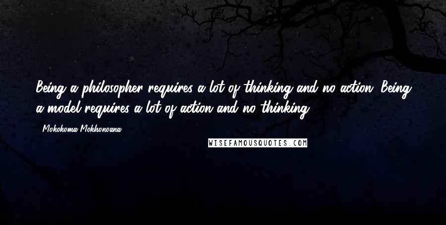 Mokokoma Mokhonoana Quotes: Being a philosopher requires a lot of thinking and no action. Being a model requires a lot of action and no thinking.