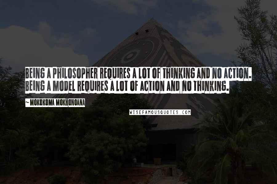 Mokokoma Mokhonoana Quotes: Being a philosopher requires a lot of thinking and no action. Being a model requires a lot of action and no thinking.