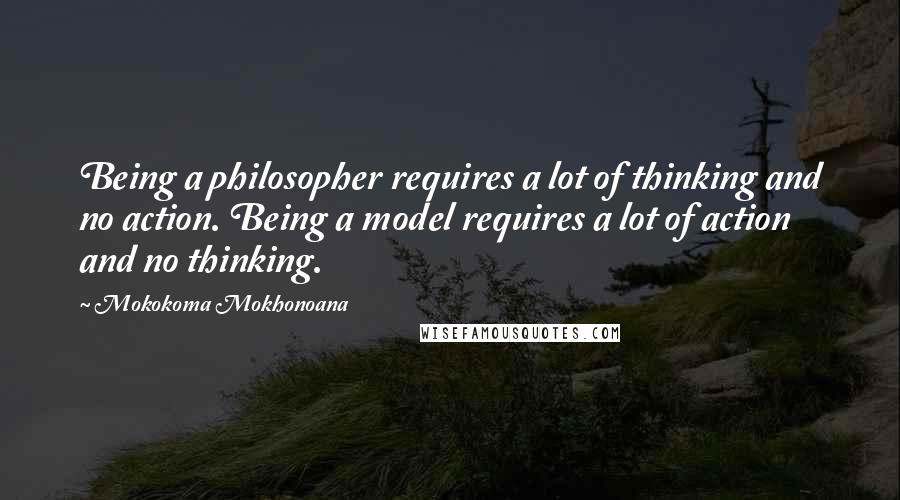 Mokokoma Mokhonoana Quotes: Being a philosopher requires a lot of thinking and no action. Being a model requires a lot of action and no thinking.