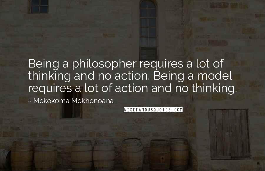 Mokokoma Mokhonoana Quotes: Being a philosopher requires a lot of thinking and no action. Being a model requires a lot of action and no thinking.