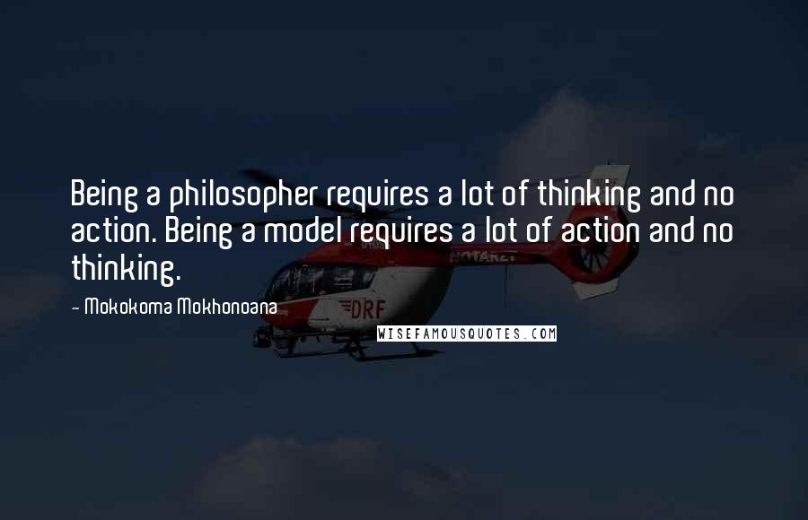 Mokokoma Mokhonoana Quotes: Being a philosopher requires a lot of thinking and no action. Being a model requires a lot of action and no thinking.