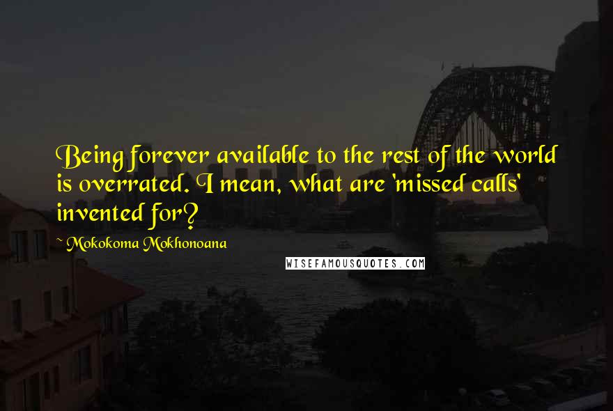 Mokokoma Mokhonoana Quotes: Being forever available to the rest of the world is overrated. I mean, what are 'missed calls' invented for?