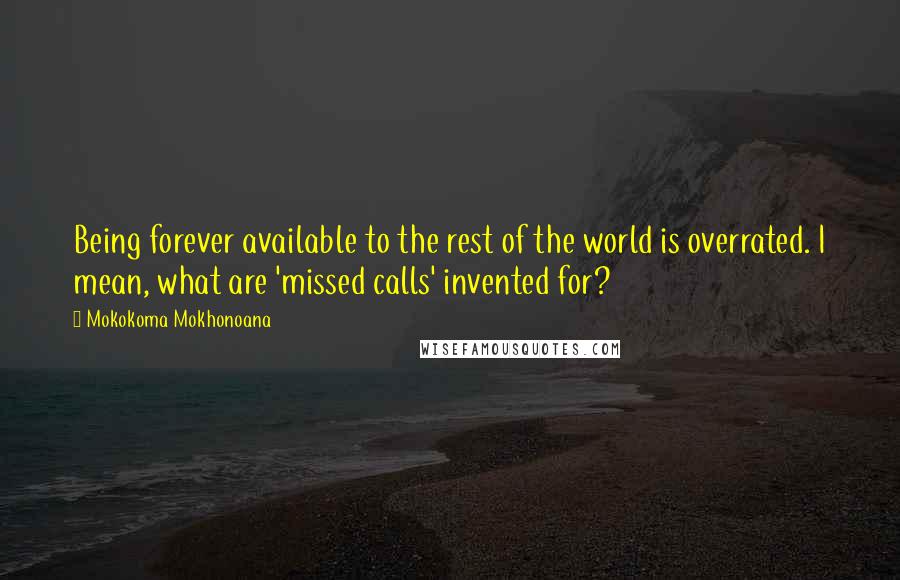 Mokokoma Mokhonoana Quotes: Being forever available to the rest of the world is overrated. I mean, what are 'missed calls' invented for?