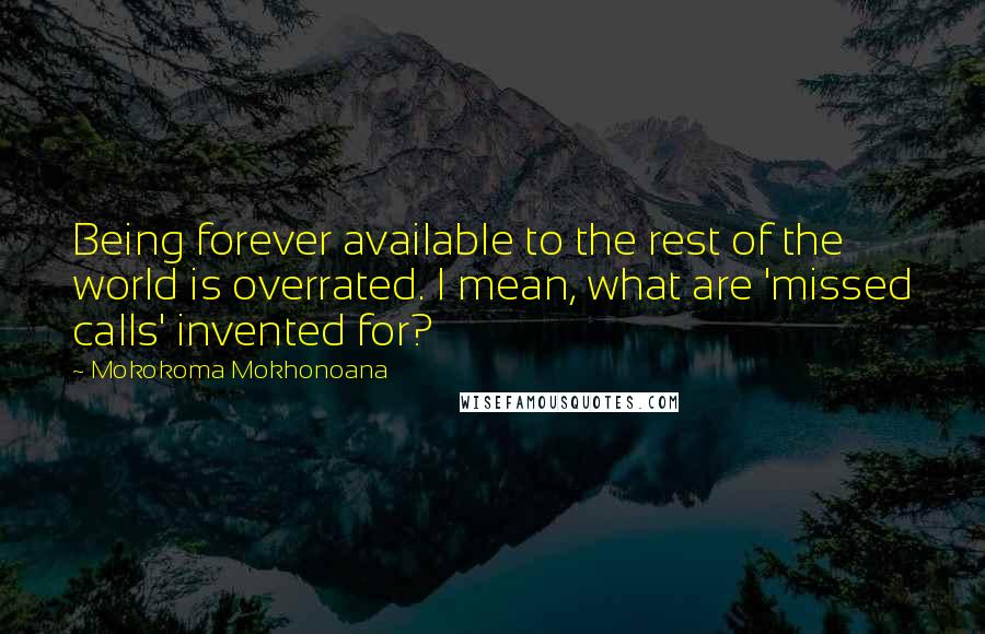 Mokokoma Mokhonoana Quotes: Being forever available to the rest of the world is overrated. I mean, what are 'missed calls' invented for?