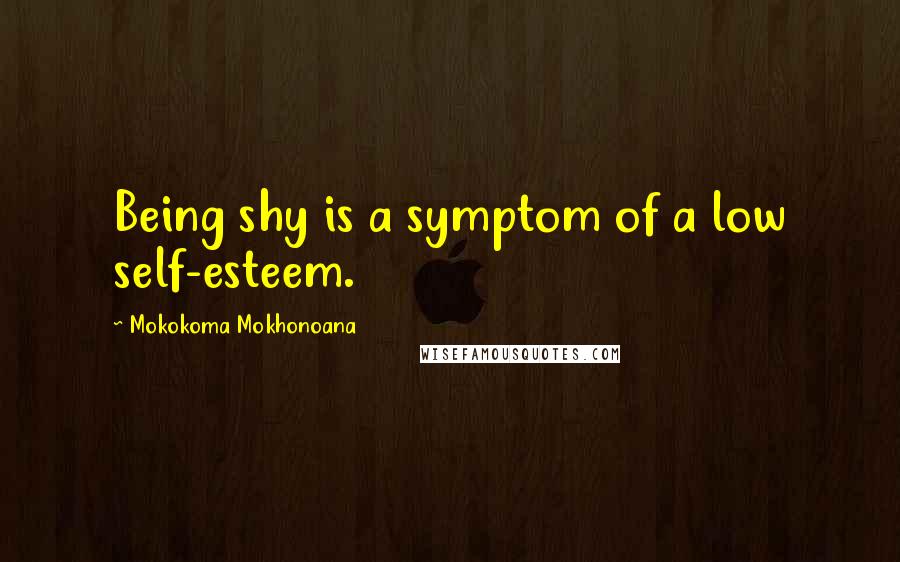 Mokokoma Mokhonoana Quotes: Being shy is a symptom of a low self-esteem.