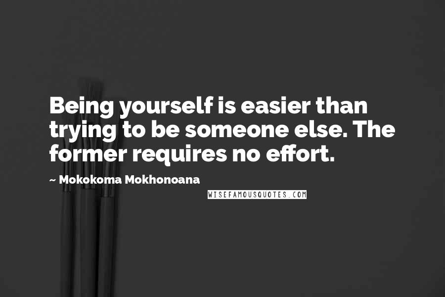 Mokokoma Mokhonoana Quotes: Being yourself is easier than trying to be someone else. The former requires no effort.