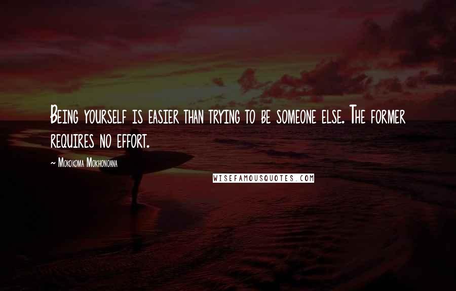 Mokokoma Mokhonoana Quotes: Being yourself is easier than trying to be someone else. The former requires no effort.