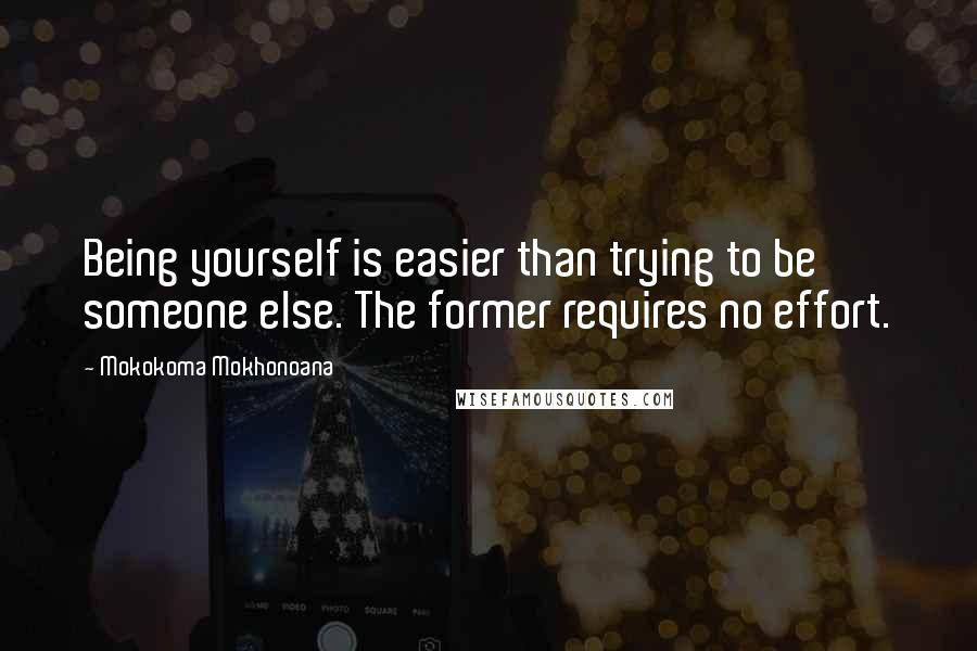 Mokokoma Mokhonoana Quotes: Being yourself is easier than trying to be someone else. The former requires no effort.