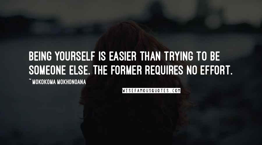 Mokokoma Mokhonoana Quotes: Being yourself is easier than trying to be someone else. The former requires no effort.