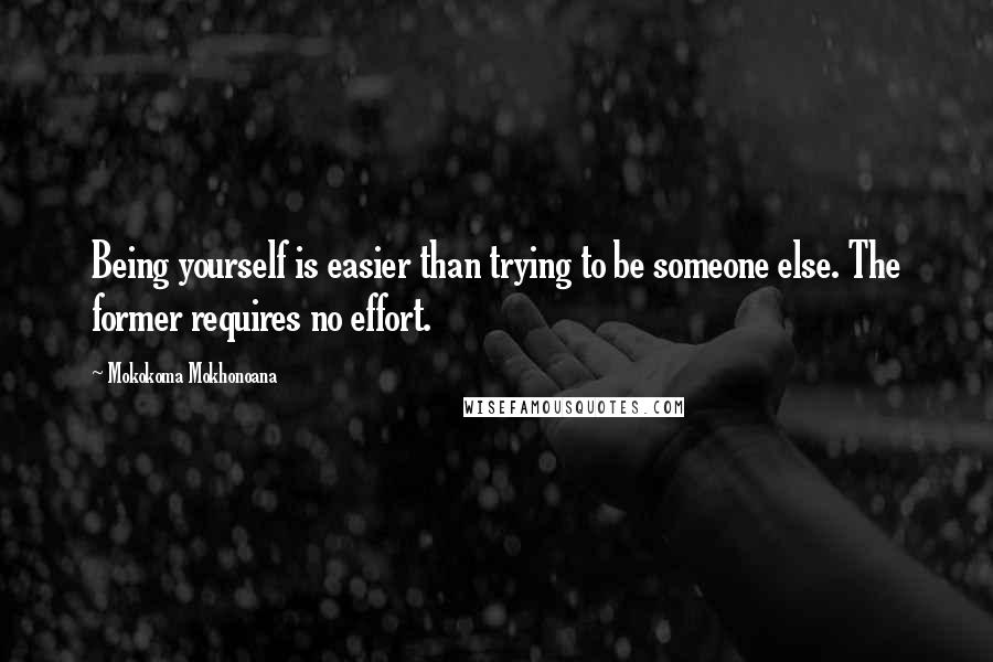 Mokokoma Mokhonoana Quotes: Being yourself is easier than trying to be someone else. The former requires no effort.