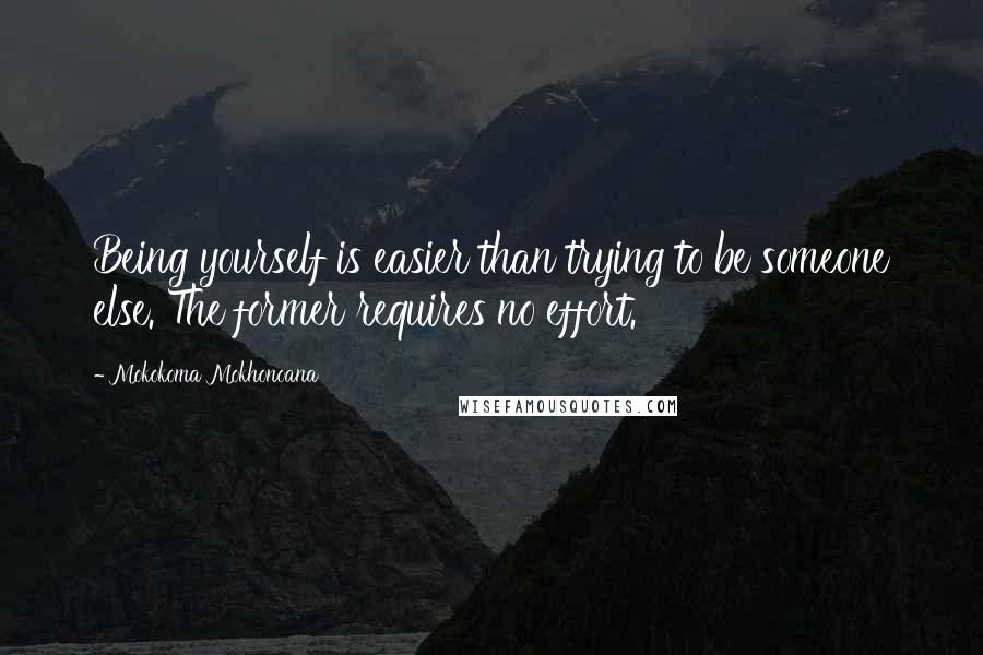 Mokokoma Mokhonoana Quotes: Being yourself is easier than trying to be someone else. The former requires no effort.