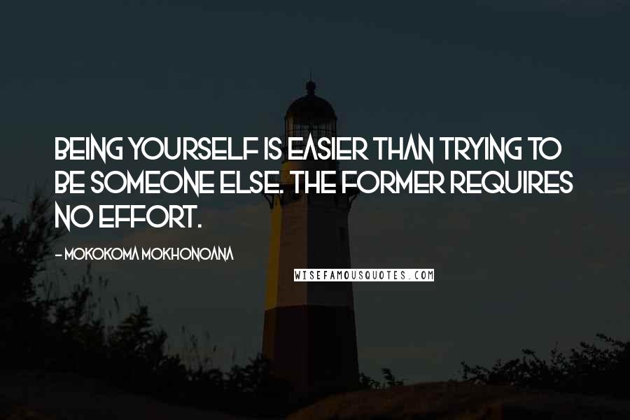 Mokokoma Mokhonoana Quotes: Being yourself is easier than trying to be someone else. The former requires no effort.