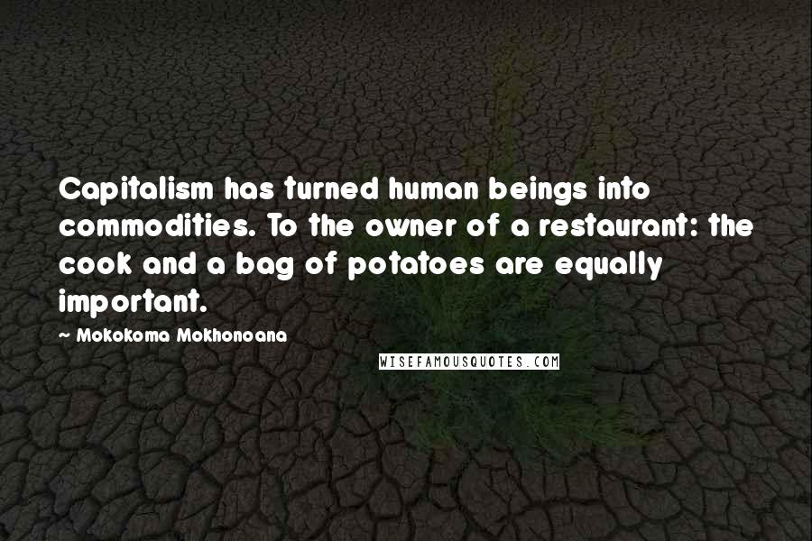 Mokokoma Mokhonoana Quotes: Capitalism has turned human beings into commodities. To the owner of a restaurant: the cook and a bag of potatoes are equally important.