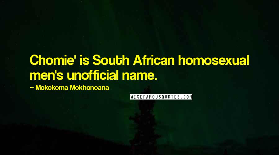 Mokokoma Mokhonoana Quotes: Chomie' is South African homosexual men's unofficial name.