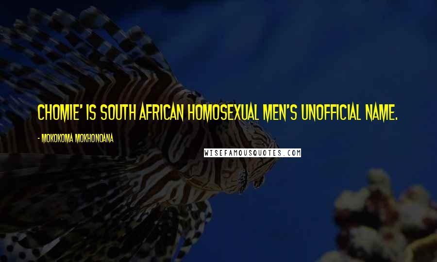 Mokokoma Mokhonoana Quotes: Chomie' is South African homosexual men's unofficial name.