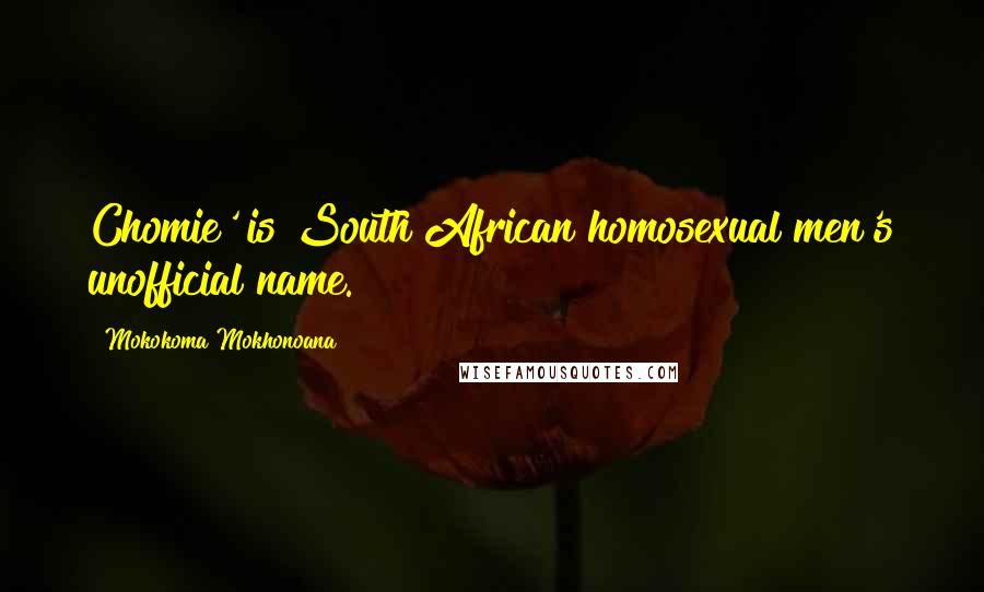 Mokokoma Mokhonoana Quotes: Chomie' is South African homosexual men's unofficial name.