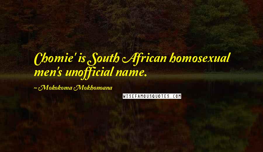 Mokokoma Mokhonoana Quotes: Chomie' is South African homosexual men's unofficial name.