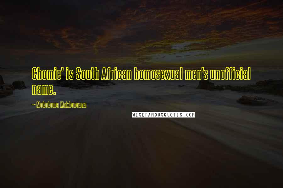 Mokokoma Mokhonoana Quotes: Chomie' is South African homosexual men's unofficial name.