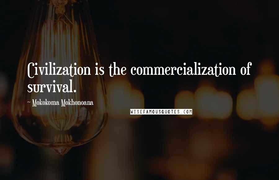 Mokokoma Mokhonoana Quotes: Civilization is the commercialization of survival.