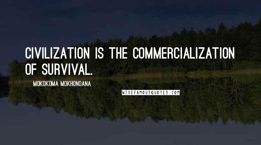 Mokokoma Mokhonoana Quotes: Civilization is the commercialization of survival.