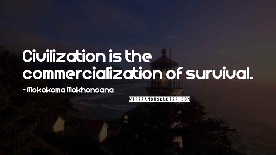 Mokokoma Mokhonoana Quotes: Civilization is the commercialization of survival.