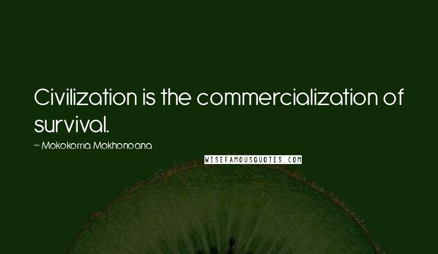 Mokokoma Mokhonoana Quotes: Civilization is the commercialization of survival.