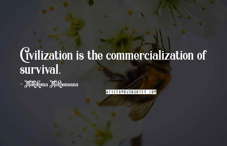 Mokokoma Mokhonoana Quotes: Civilization is the commercialization of survival.