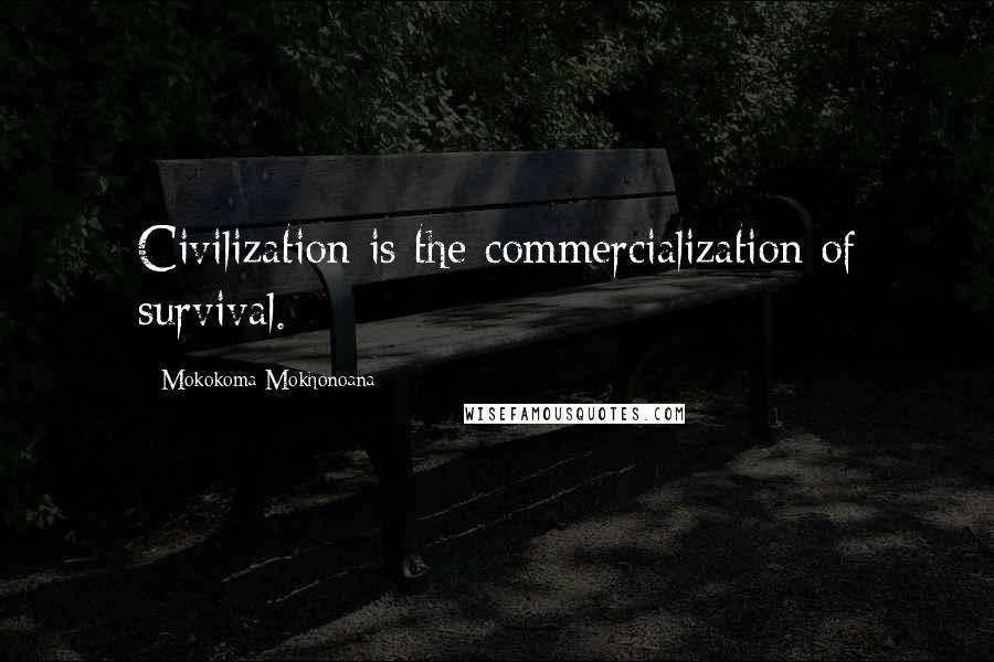 Mokokoma Mokhonoana Quotes: Civilization is the commercialization of survival.