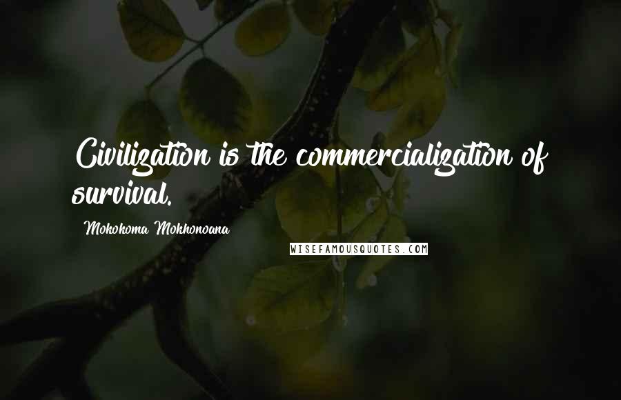 Mokokoma Mokhonoana Quotes: Civilization is the commercialization of survival.
