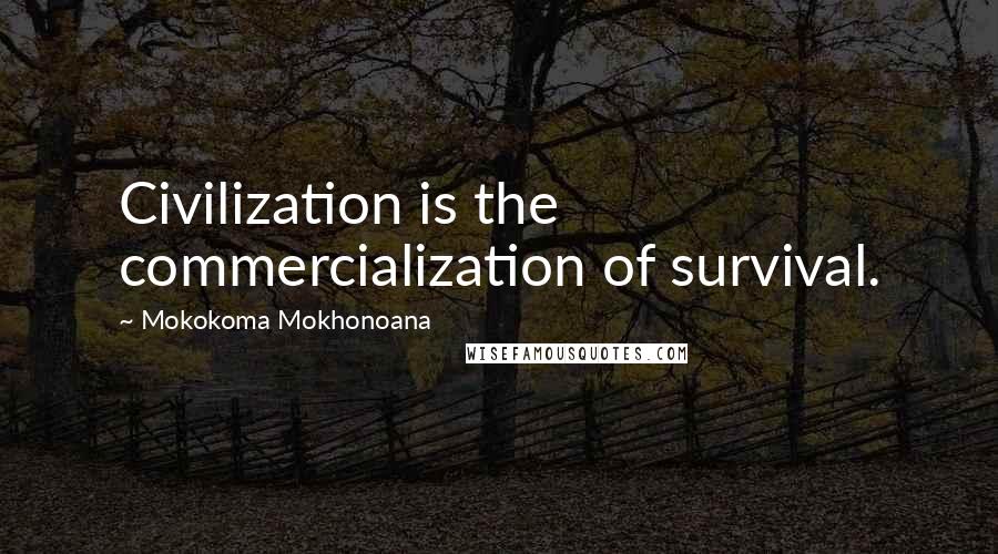 Mokokoma Mokhonoana Quotes: Civilization is the commercialization of survival.