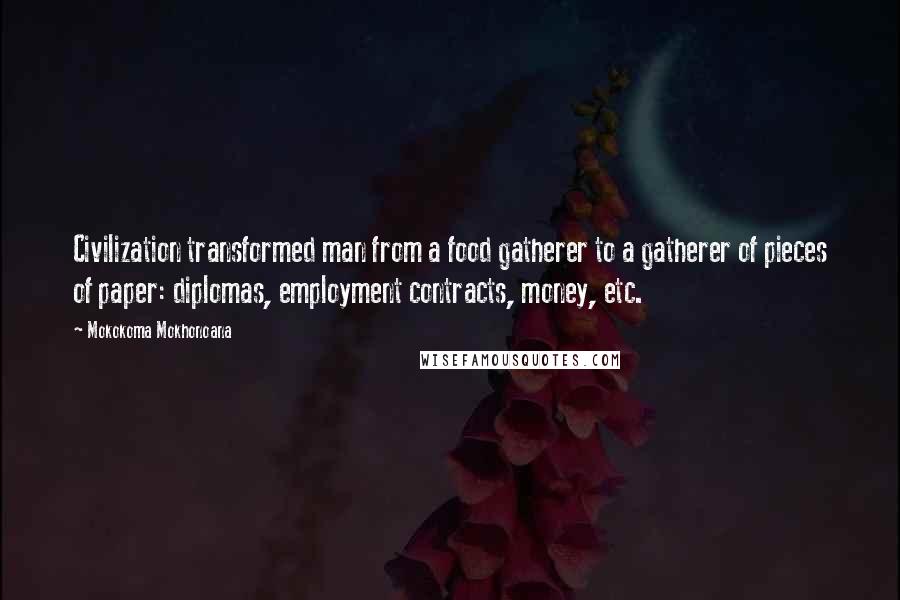 Mokokoma Mokhonoana Quotes: Civilization transformed man from a food gatherer to a gatherer of pieces of paper: diplomas, employment contracts, money, etc.