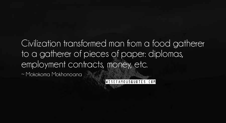 Mokokoma Mokhonoana Quotes: Civilization transformed man from a food gatherer to a gatherer of pieces of paper: diplomas, employment contracts, money, etc.