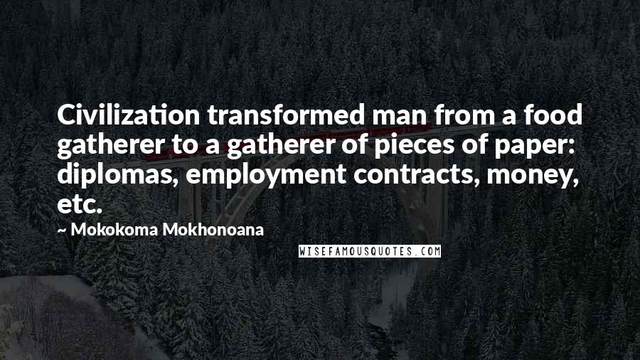 Mokokoma Mokhonoana Quotes: Civilization transformed man from a food gatherer to a gatherer of pieces of paper: diplomas, employment contracts, money, etc.