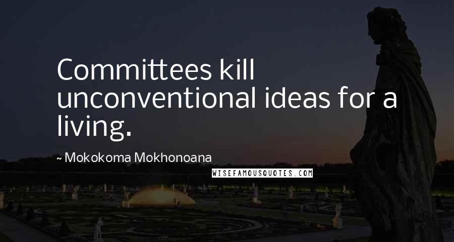 Mokokoma Mokhonoana Quotes: Committees kill unconventional ideas for a living.