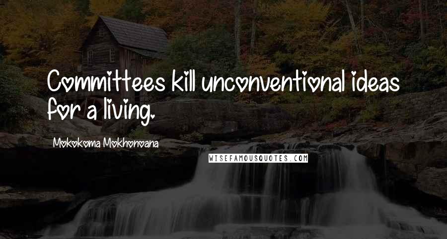 Mokokoma Mokhonoana Quotes: Committees kill unconventional ideas for a living.