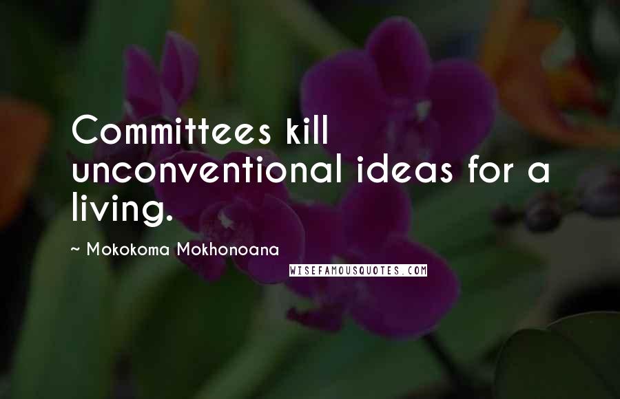 Mokokoma Mokhonoana Quotes: Committees kill unconventional ideas for a living.