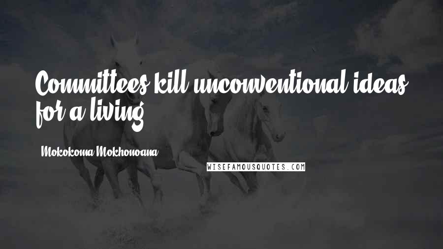 Mokokoma Mokhonoana Quotes: Committees kill unconventional ideas for a living.