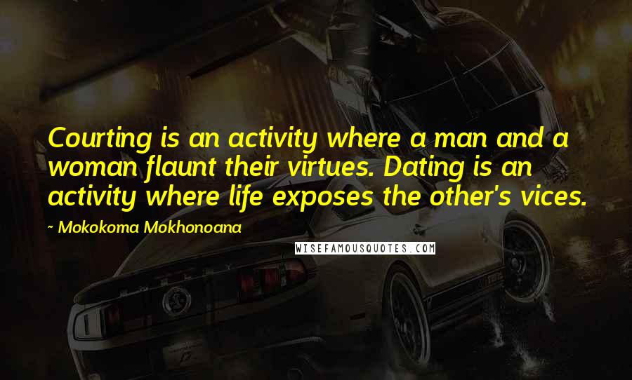 Mokokoma Mokhonoana Quotes: Courting is an activity where a man and a woman flaunt their virtues. Dating is an activity where life exposes the other's vices.
