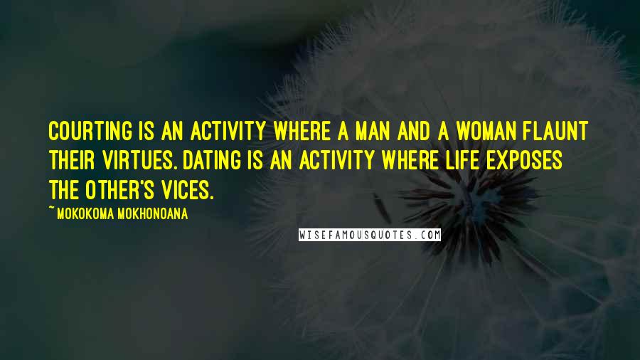 Mokokoma Mokhonoana Quotes: Courting is an activity where a man and a woman flaunt their virtues. Dating is an activity where life exposes the other's vices.