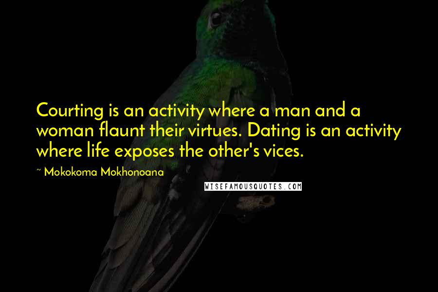 Mokokoma Mokhonoana Quotes: Courting is an activity where a man and a woman flaunt their virtues. Dating is an activity where life exposes the other's vices.