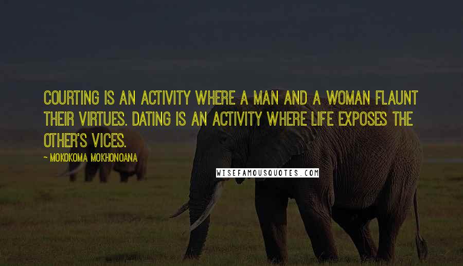 Mokokoma Mokhonoana Quotes: Courting is an activity where a man and a woman flaunt their virtues. Dating is an activity where life exposes the other's vices.