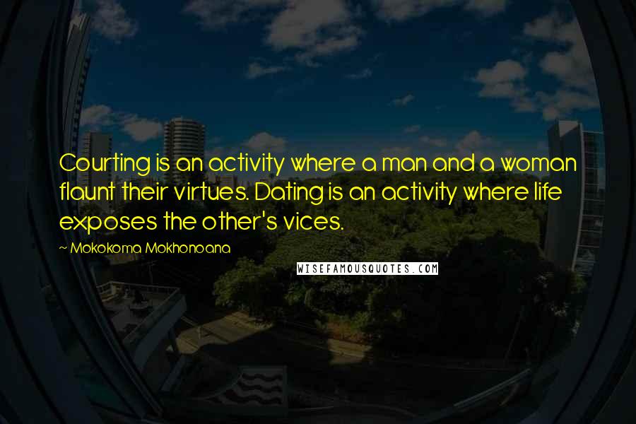 Mokokoma Mokhonoana Quotes: Courting is an activity where a man and a woman flaunt their virtues. Dating is an activity where life exposes the other's vices.