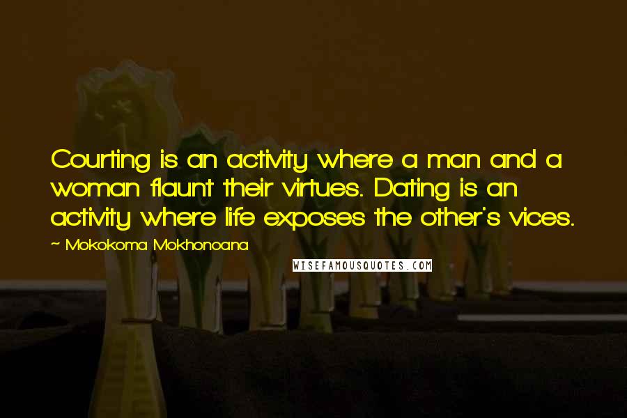 Mokokoma Mokhonoana Quotes: Courting is an activity where a man and a woman flaunt their virtues. Dating is an activity where life exposes the other's vices.