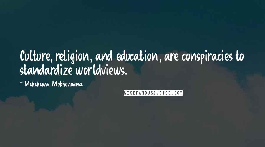 Mokokoma Mokhonoana Quotes: Culture, religion, and education, are conspiracies to standardize worldviews.