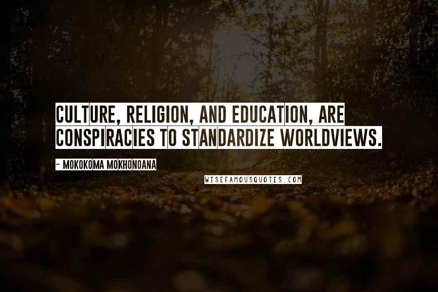 Mokokoma Mokhonoana Quotes: Culture, religion, and education, are conspiracies to standardize worldviews.