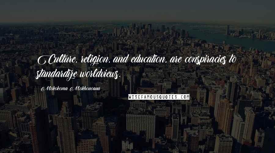 Mokokoma Mokhonoana Quotes: Culture, religion, and education, are conspiracies to standardize worldviews.