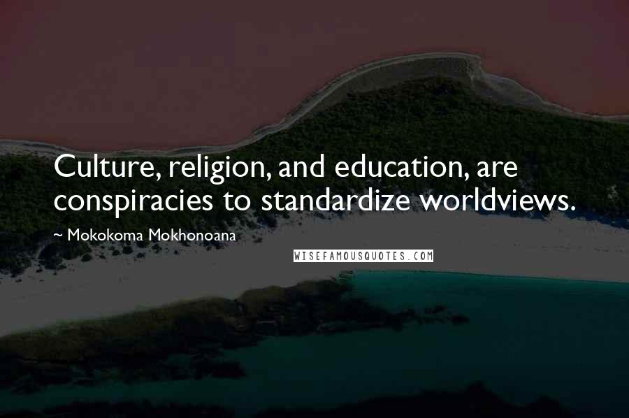Mokokoma Mokhonoana Quotes: Culture, religion, and education, are conspiracies to standardize worldviews.
