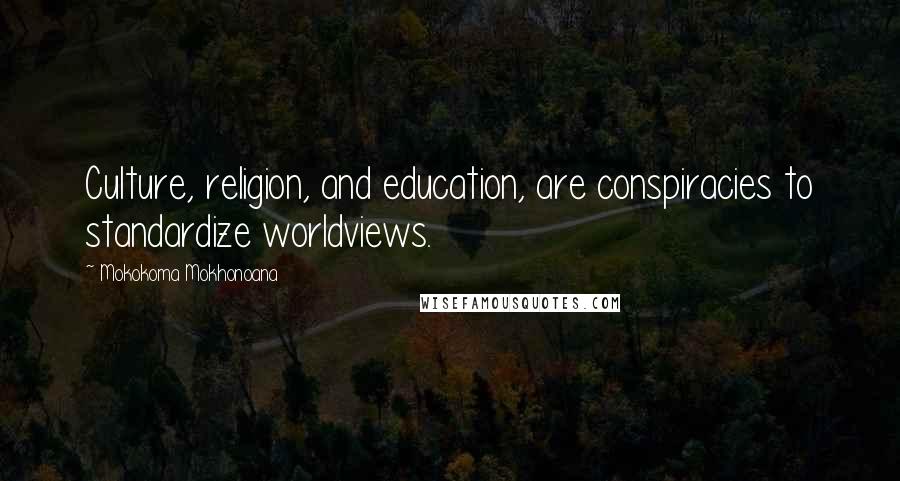 Mokokoma Mokhonoana Quotes: Culture, religion, and education, are conspiracies to standardize worldviews.