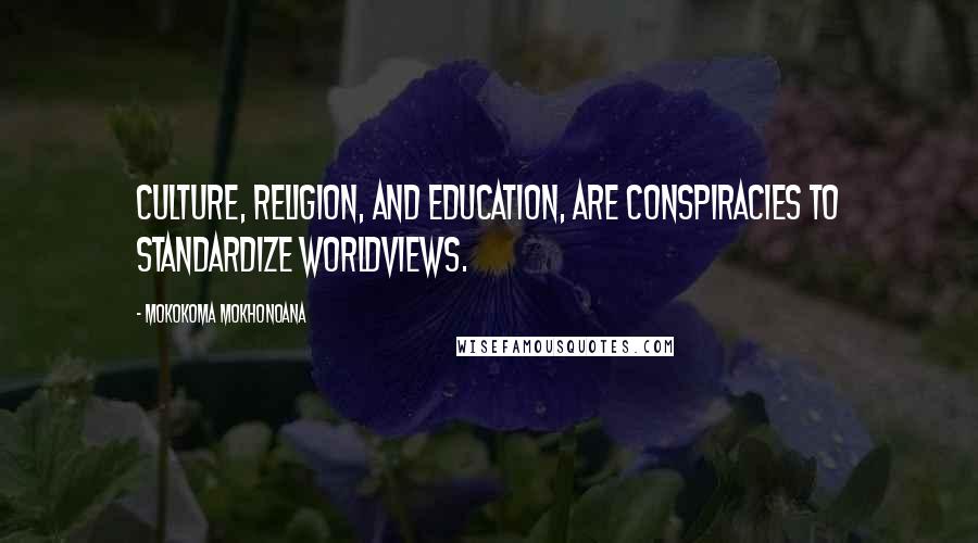 Mokokoma Mokhonoana Quotes: Culture, religion, and education, are conspiracies to standardize worldviews.