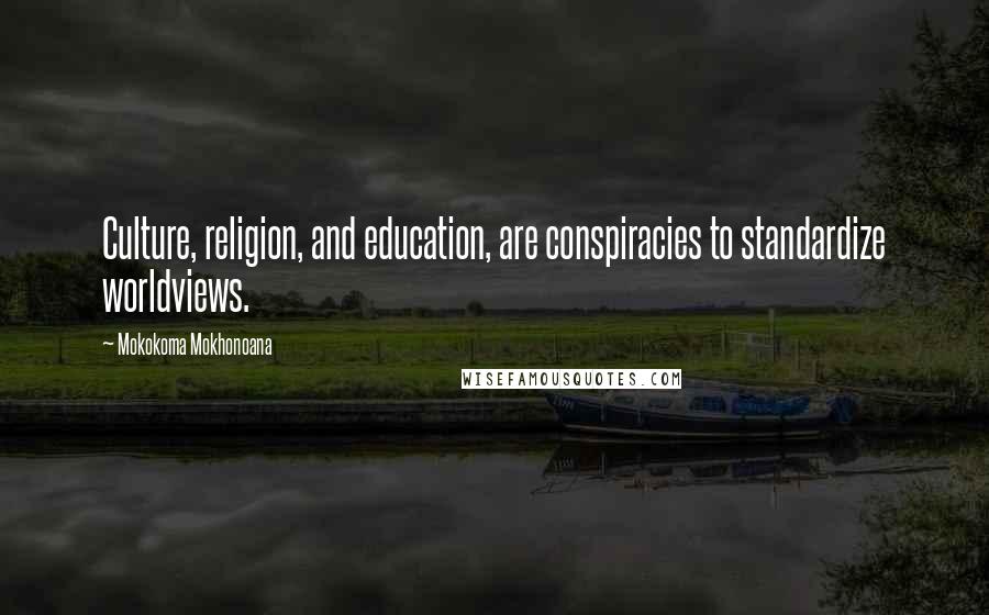 Mokokoma Mokhonoana Quotes: Culture, religion, and education, are conspiracies to standardize worldviews.